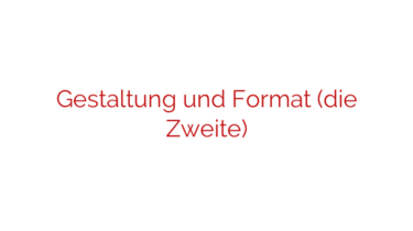 Gestaltung und Format (die Zweite)