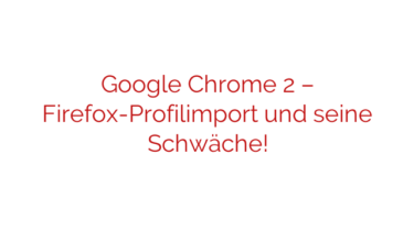 Google Chrome 2 – Firefox-Profilimport und seine Schwäche!