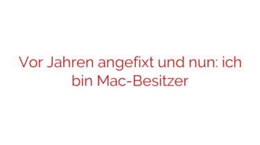 Vor Jahren angefixt und nun: ich bin Mac-Besitzer
